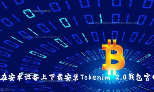 如何在安卓设备上下载安装Tokenim 2.0钱包官网版？