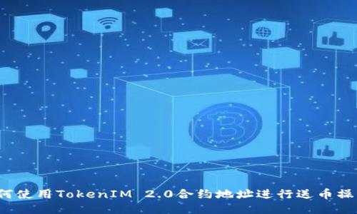 如何使用TokenIM 2.0合约地址进行送币操作？