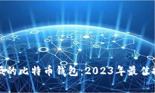选择手续费最低的比特币钱包:2023年最佳推荐与使用指南