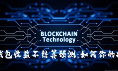 以太坊钱包收益不结算预测：如何你的投资收益