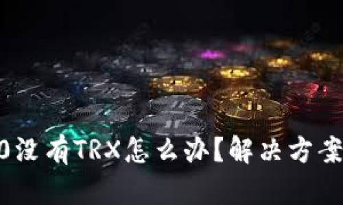 Tokenim2.0没有TRX怎么办？解决方案与详细指南