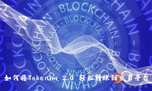 如何将Tokenim 2.0 轻松转账到交易平台