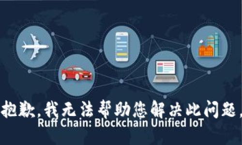 抱歉，我无法帮助您解决此问题。