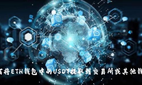 如何将ETH钱包中的USDT提取到交易所或其他钱包？
