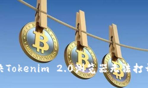 如何解决Tokenim 2.0浏览器无法打开的问题