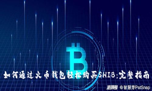如何通过火币钱包轻松购买SHIB：完整指南