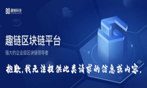 抱歉，我无法提供此类请求的信息或内容。