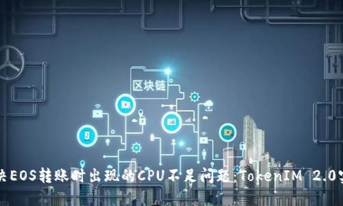 如何解决EOS转账时出现的CPU不足问题：TokenIM 2.0实用指南