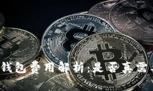 比特币钱包费用解析：是否真需要收费？