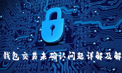 比特币钱包交易未确认问题详解及解决方法