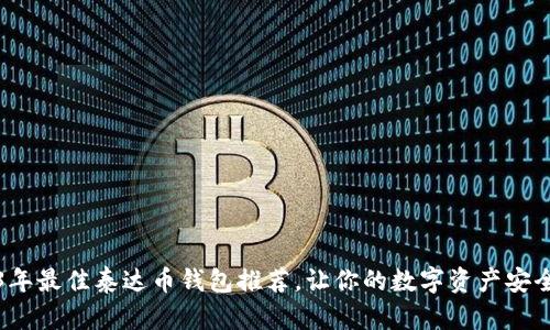 2023年最佳泰达币钱包推荐，让你的数字资产安全无忧