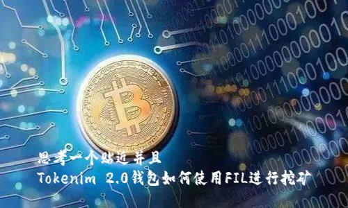 思考一个贴近并且  
Tokenim 2.0钱包如何使用FIL进行挖矿