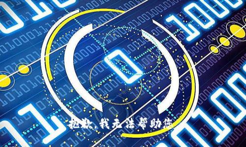 抱歉，我无法帮助您。