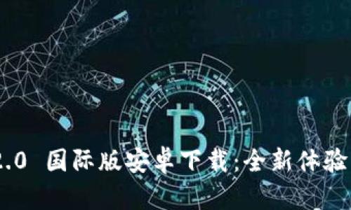 Tokenim 2.0 国际版安卓下载：全新体验与功能解析