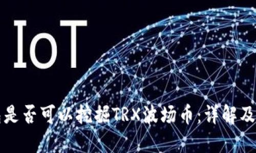 波宝钱包是否可以挖掘TRX波场币：详解及使用指南