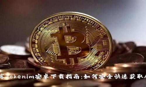 畅享Tokenim安卓下载指南：如何安全快速获取APP