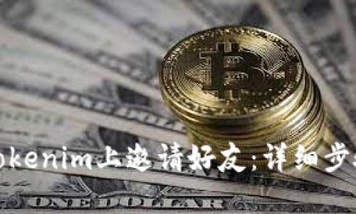 如何在Tokenim上邀请好友：详细步骤与技巧