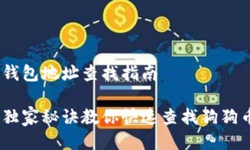 # 狗狗币钱包地址查找指南

专家揭示：独家秘诀教你快速查找狗狗币钱包地址