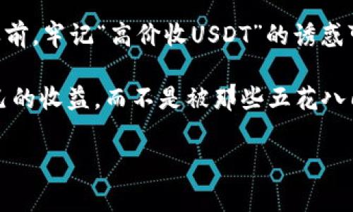   “揭秘专家独家：钱包高价收USDT的秘密套路！你不可不知道的真相！” / 

 guanjianci USDT, 钱包, 高价收购 /guanjianci 

什么是USDT？它的价值在哪里？

说真的，对于很多刚接触数字货币的小伙伴来说，USDT可能还比较陌生。USDT，全称是Tether，是一种稳定币，旨在将加密货币的波动性降到最低，跟美元1:1挂钩。懂的人可能会问，既然它和美元挂钩，那为什么要使用USDT呢？这就是因为它为很多投资者提供了一个转移资金的便利途径，让你在数字货币的世界里更为灵活。

比如说，你在某个时候觉得比特币价格涨幅过大了，想着换成法币又觉得麻烦，这个时候把比特币换成USDT，完全就能规避掉价格波动的风险。反正你可以随时再把USDT兑换回数字货币，听上去是不是很划算？

钱包高价收USDT的套路揭秘

那么，钱包高价收USDT的套路是什么呢？在很多社交平台上，无论是微信还是Telegram，各种“高价收购USDT”的广告铺天盖地而来。你可能会怀疑，真的有这么好的事吗？如果是真实情况， 为什么不直接去交易所卖掉呢？

其实，这里面的猫腻可不少。首先，我们发现这些广告大多提供的价格都比市场价高，诱惑力十足。但说实话，你真的信这些“大方”的收购者吗？其中的风险其实不少，有些甚至可能是诈骗的手段，害得你辛辛苦苦的资金打水漂。

常见的诈骗手法

现在就来告诉你几个常见的诈骗手法，让你在高价收USDT的过程中，保持一颗警惕的心。

ul
listrong虚假交易所：/strong一些不知名的交易所会利用“高价收购USDT”的噱头，吸引用户。在交付USDT后，他们可能会以各种理由拖延转账，甚至变成“跑路”的骗子。/li
listrong二维码支付陷阱：/strong接收付款的二维码看似正常，实际上却为别人设置。你扫码支付了，却发现钱到不了你应得的地方。/li
listrong伪装成朋友或熟人的名义：/strong通过社交软件，一些骗子假装成你的朋友，依靠信任来诱骗你，即使你感觉到不对劲，其实也很容易被蒙蔽。/li
/ul

如何识别真伪、高价收USDT的安全交易

说了这么多诈骗套路，怎么避免这种情况呢？首先，选择交易平台的时候，一定要去熟悉、口碑好的交易所。比如说币安、火币等，相对比较安全。还有哦，尽量避免在社交平台上进行即时交易。虽然方便，但风险是相对大的。

如果非要在这样的环境下交易，那就要随时保持警惕，跟对方进行多次核实，比如找一些活跃在社区的朋友帮你验证。打个比方，你通过一些交流群了解该钱包的信誉与活动，真实的交易才能让你更有底气。

总结：保持理智、谨慎投资

其实说到这里，笔者想给大家一个最后的建议，永远保持理性的交易心态。毕竟在这个瞬息万变的数字货币世界里，机遇往往伴随着风险。在投资之前，牢记“高价收USDT”的诱惑可能会让你付出不必要的代价。

了解了钱包高价收USDT背后的套路后，务必要睁大眼，保持警惕，做一个聪明的投资者。希望每一个人都能在数字货币的世界里，获取真正属于自己的收益，而不是被那些五花八门的陷阱所困。

最后，祝各位在数字货币投资的道路上，顺利避开那些骗局，火速实现财富自由！