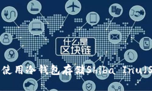 独家揭秘：如何安全使用冷钱包存储Shiba Inu（SHIB）币的专家秘诀