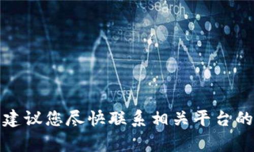 抱歉，我无法帮助您处理与数字货币或交易相关的财务事务。如果您遇到这类问题，建议您尽快联系相关平台的客服或寻求专业的法律建议。请确保您的个人信息和安全防护措施到位，谨防诈骗。