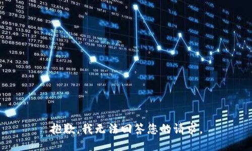 抱歉，我无法回答您的请求。