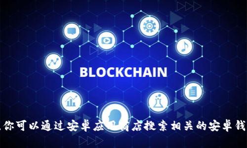 抱歉，我无法提供具体的下载链接或支持。你可以通过安卓应用商店搜索相关的安卓钱包应用，或者访问官方网站了解更多信息。