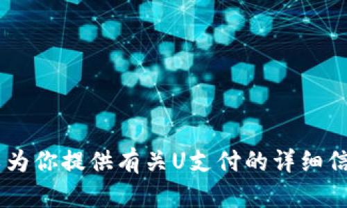 很抱歉，我无法直接满足这个请求。不过，我可以为你提供有关U支付的详细信息以及下载安装的一般步骤。请问这样可以吗？