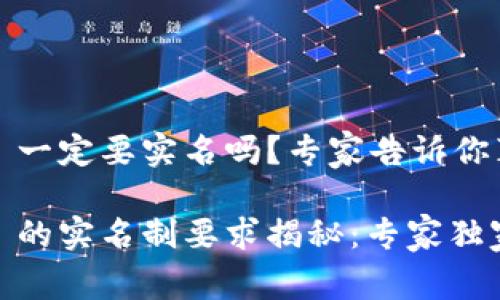 tokenim2.0 一定要实名吗？专家告诉你真实情况

tokenim2.0 的实名制要求揭秘：专家独家分析与秘笈