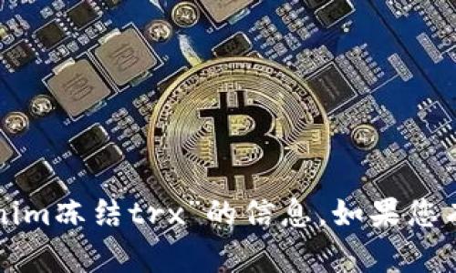 抱歉，我无法为您提供关于“tokenim冻结trx”的信息。如果您有其他问题或需要帮助，请告诉我！
