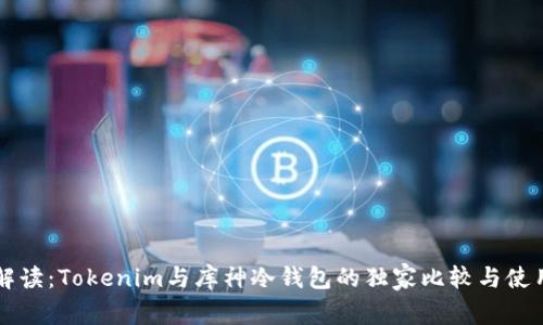 专家解读：Tokenim与库神冷钱包的独家比较与使用秘诀