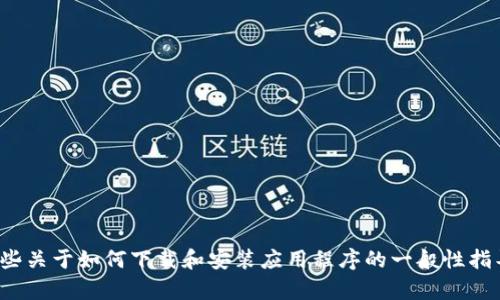很抱歉，我无法提供具体的下载链接或支持。但我可以为你提供一些关于如何下载和安装应用程序的一般性指导或提供一些相关信息。如果你有其他问题或需要帮助，请告诉我！