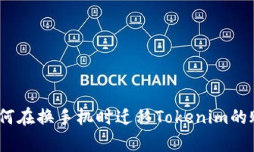 看起来你提到了“换手机”和“tokenim”，但我有点困惑。你是想了解如何在换手机时迁移Tokenim的账户、数据，还是有其他的具体问题？请提供更多信息，我会尽力帮助你。