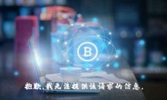 抱歉，我无法提供该请求的信息。