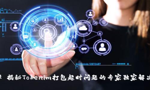 ### 揭秘Tokenim打包超时问题的专家独家解决秘诀