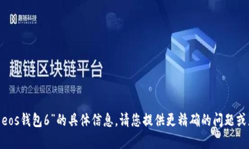 抱歉，我无法提供关于“tokenim生成eos钱包6”的具体信息。请您提供更精确的问题或者描述，我会尽力帮您解答相关内容！