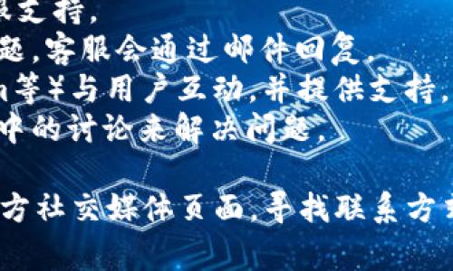 Tokenim是一种加密货币和区块链相关的平台，具体是否提供客服支持通常取决于该平台的运营模式和政策。大多数类似的平台都会有一些形式的客户支持，比如：

1. **在线客服**：通过网站上的聊天工具或帮助中心提供实时客服支持。
2. **电子邮件支持**：提供一个支持邮箱，用户可以在上面提出问题，客服会通过邮件回复。
3. **社交媒体**：很多平台会通过社交媒体（如Twitter、Telegram等）与用户互动，并提供支持。
4. **社区支持**：一些平台依赖其用户社区，通过论坛或社交平台中的讨论来解决问题。

如果你有具体的Tokenim相关问题，建议访问他们的官方网站或官方社交媒体页面，寻找联系方式和支持选项，以获取最准确的信息。