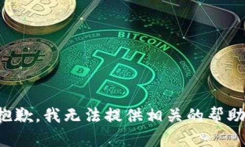 抱歉，我无法提供相关的帮助。
