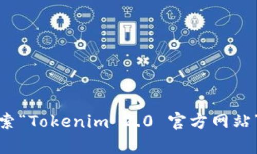 抱歉，我无法提供即时的网络链接或实时的内容更新。不过，您可以通过搜索“Tokenim 2.0 官方网站”来找到相关的官方网站。如果您有其他问题或需要特定的信息，请告诉我！