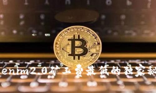 专家揭秘：Tokenim2.0矿工费最低的独家秘诀，轻松省钱！