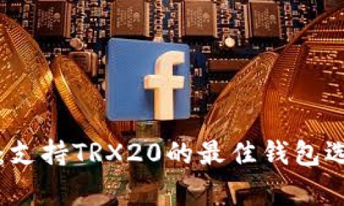 专家独家揭秘：支持TRX20的最佳钱包选择及使用秘诀