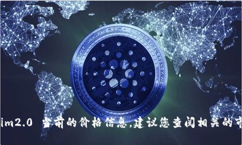 抱歉，我没有具体的市场数据，无法提供 tokenim2.0 当前的价格信息。建议您查阅相关的市场平台或官方网站，以获取最新的价格和信息。