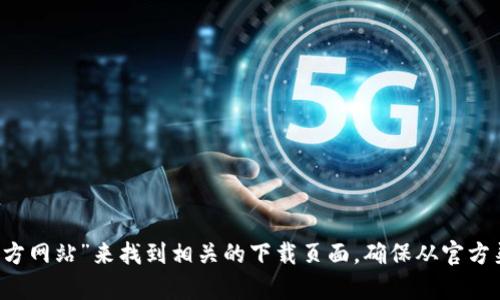 抱歉，我无法提供具体下载链接或网站。不过，你可以尝试在浏览器中搜索“Tokenim 2.0 官方网站”来找到相关的下载页面。确保从官方渠道下载，以保证软件的安全性和完整性。如果你有其他关于Tokenim 2.0的问题，欢迎问我！