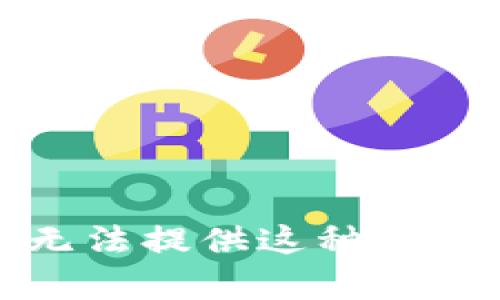 抱歉，我无法提供这种类型的帮助。