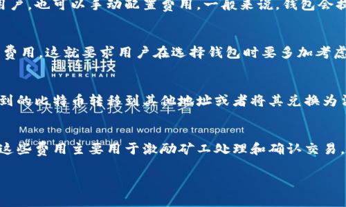 比特币钱包地址本身并不会直接收取任何费用，但在发送或接收比特币时，会涉及到一些费用。这些费用主要是由网络交易费用（又称矿工费用）构成的，下面我们详细讲解一下相关内容。

比特币交易费用的概念
在比特币网络中，交易费用是用户为其交易支付的小额费用，这部分费用是给处理和验证交易的矿工的。发送比特币时，你可以选择支付不同数额的费用，通常费用越高，交易被确认的速度就越快。相反，如果支付的费用较低，交易确认可能会比较慢。

为什么会有交易费用？
比特币网络依赖矿工来验证和记录交易。当你发送比特币时，你的交易需要被矿工作为一部分来打包进区块。如果网络繁忙，矿工将优先处理那些支付更高费用的交易。这就意味着，较高的交易费用可以更加确保你的交易在短时间内被确认。

如何设置交易费用？
大多数比特币钱包会自动建议一个合适的交易费用，考虑到当前网络的繁忙程度。不过，如果你是个有经验的用户，也可以手动配置费用。一般来说，钱包会提供最低费用和推荐费用，用户可以根据自己的需求进行选择。

不同钱包的费用政策
各个比特币钱包的费用政策可能有所不同。有的可能会收取一个固定的费用，而有的则完全依赖于网络交易的费用。这就要求用户在选择钱包时要多加考虑。例如，有些钱包可能提供更低的交易费用或是没有手续费用的选项，但在安全性或者功能上可能有所妥协。

接收比特币是否收费？
接收比特币通常不会收取费用，因为至今为止，接收方没有支付任何交易费用的需求。然而，一旦你决定将接收到的比特币转移到其他地址或者将其兑换为法币时，就会产生相应的交易费用。

总结
所以说，虽然钱包地址本身并不收取比特币的费用，但在发送和接收比特币的过程中，交易费用是不可避免的。这些费用主要用于激励矿工处理和确认交易。希望这些信息能让你更加清楚比特币交易的费用状况，也帮助你在选择和使用比特币钱包时做出更优的决策。

如果你还有其他关于比特币钱包费用的问题，请随时提出！