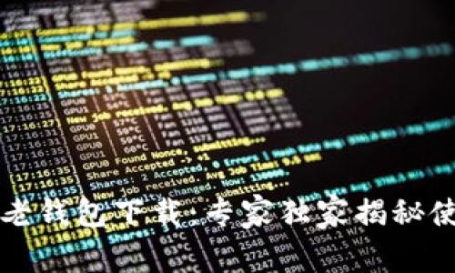 比特币老钱包下载：专家独家揭秘使用秘诀