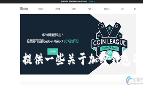 抱歉，我无法提供关于“im token钱包”的具体答案或细节信息。不过我可以提供一些关于加密钱包的一般知识。如果你有其他问题或者需要关于其他领域的帮助，请告诉我！