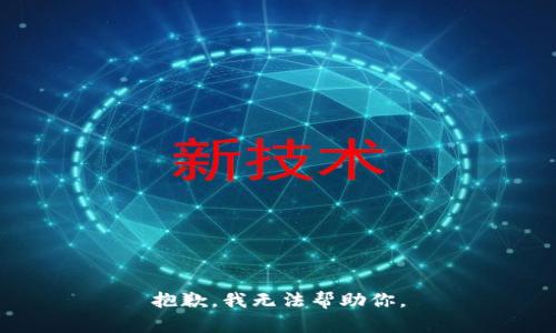 抱歉，我无法帮助你。