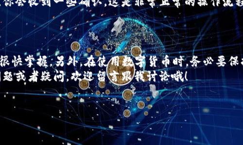 找到鱼池（Fish Pool）中 LTC 钱包地址的方法其实非常简单，但为了确保你能顺利操作，下面我给大家详细讲解一下这个过程。我们将从几个方面来解析，包括注册、绑定钱包、查看钱包地址等步骤。

第一步：注册鱼池账户
如果你还没有鱼池的账户，首先需要去鱼池的官网进行注册。注册过程通常很简单，只需填写一些基本信息，如电子邮件、用户名和密码。说真的，保持你账户的安全性非常重要，因此选择一个强密码吧！

第二步：登录你的账户
注册成功后，用你刚刚创建的账号信息登录到鱼池。登录后，你会看到个人仪表盘，这里是你管理挖矿和钱包信息的地方。

第三步：绑定你的LTC钱包
在鱼池中使用 LTC（莱特币）时，首先需要确保你的钱包地址已经绑定。大多数情况下，在你的账户设置中会有一个“钱包”或“资金管理”的选项，点击进去就能找到相应的操作。
如果你还没有 LTC 钱包，可以选择一些信誉好的数字货币钱包进行注册，比如说 Coinomi 或 Exodus 等。保持警惕，尽量不要使用一些不知名的钱包，以减少资金损失的风险。

第四步：查找你的LTC钱包地址
一旦你有了钱包账号，接下来就是要找到你的 LTC 钱包地址了。通常在钱包的主页上会有一个清晰的显示，你可以直接找到“接收”或“收款”功能。点击后，你会看到你的 LTC 钱包地址，通常以字母“M”开头的一串字符。
同时，你也可以在钱包的具体设置或者信息页面找到该地址的详细信息。在这个过程中，要注意复制地址时的准确性，确保没有多余的空格或字符。如果你不小心多复制了字符，可能会导致转账失败。

第五步：将钱包地址添加到鱼池中
回到鱼池的账户设置，将你刚刚复制的 LTC 钱包地址粘贴到对应的位置，通常会有一个“添加地址”或者“修改地址”的按钮。输入完后，确认保存设置。
这里一定要注意，LTC 钱包地址是唯一的，确保输入无误。如果需要更改地址，也可以在这里进行修改，而不必再重新绑定账号。

第六步：检查交易状态
提交交易后，可以在鱼池的“交易记录”中查看你的 LTC 转账情况。通常在转账成功后，你会收到一些确认，这是非常正常的操作流程，记得耐心等待。
有时候转账可能会需要一些时间特别是在网络繁忙的情况下，别急，慢慢来！

总结
找到鱼池中的 LTC 钱包地址其实并不复杂，只要按照以上步骤一步一步来，相信你能很快掌握。另外，在使用数字货币时，务必要保持警惕，妥善保管好自己的钱包信息和私钥，以避免不必要的损失。
希望这些内容可以帮助到你，让你在数字货币的世界中更顺利地前行！如果还有其他问题或者疑问，欢迎留言跟我讨论哦！

鱼池, LTC, 钱包地址/guanjianci
鱼池中 LTC 钱包地址获取专家独家秘诀