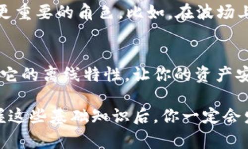 冷钱包是加密货币存储的一种方式，旨在提供更高的安全性。对于想要转账TRX（波场币）的人，如果你手上有冷钱包，接收到转账其实是相当简单的。不过，在这之前，我想先给大家阐明一下关于冷钱包和TRX的一些基本知识，以及如何接收和管理这些转账。

什么是冷钱包？
冷钱包，顾名思义，就是一种不与互联网直接连接的钱包。它可以是硬件钱包，例如Ledger或Trezor，也可以是纸质钱包，甚至是一些简单的脱机设备。冷钱包的最大优势在于可以有效防止黑客攻击和网络钓鱼，因为它不常在线。

TRX是什么？
TRX是波场网络（Tron）的原生代币。波场是一个基于区块链的去中心化平台，旨在构建一个全球自由的内容娱乐系统。TRX不仅可以用来支付交易费用，还可以用于内容创作和奖励。因此，越来越多的人开始关注TRX的交易和存储。

冷钱包接收TRX的步骤
如果你想要通过冷钱包收取TRX，首先要确保你的冷钱包已经正确设置并且可以接收TRX。以下是一些简单的步骤，帮助你顺利实现这一过程：

h41. 确认冷钱包支持TRX/h4
不是所有的冷钱包都支持TRX，因此在接下来之前，请确认你的冷钱包支持TRX。如果支持，便可进行下一步。

h42. 获取你的TRX地址/h4
打开你的冷钱包，查找生成的TRX收款地址。通常，这个地址可以在钱包的主界面找到。记得复制这个地址，准备分享给转账方。

h43. 与转账方分享地址/h4
将你复制的TRX地址发送给将要转账的人。一定要确保地址准确无误，因为一旦转账确认，就无法撤回。几乎每一位加密货币用户都应该知道，在区块链上，错误的地址可能导致资产永久丢失。

h44. 等待转账确认/h4
一旦转账方发出TRX，你只需耐心等待。根据区块链的负载，转账可能会在几分钟到几个小时之内完成。

如何查看冷钱包中的TRX余额
当你的冷钱包接收到TRX后，你可能想确认一下余额。通常，许多冷钱包都有与之配套的应用程序或界面，可以帮助你查看实时余额。你只需输入冷钱包的助记词或密码，便可以查看所有的资产。

冷钱包的安全性
使用冷钱包的另一个重要原因是其安全性。由于冷钱包不连接互联网，黑客几乎无法攻击你的钱包。可是，如果不小心丢失了设备或者忘记了密码，那么这些资产也会永久丢失。所以在选择使用冷钱包时，务必要妥善保管恢复助记词和备份。

更多关于TRX的深入知识
如果你是新手，可能还对TRX的功能和用途有些陌生。TRX不仅仅是一种交易的代币，它在波场生态系统中扮演着更重要的角色。比如，在波场上，你可以用TRX进行内容创建、分享和货币交易等。

总结
无论你是新手还是老手，冷钱包都是一种非常安全的存储方式，尤其是在你收到了TRX这样的数字货币时。再加上它的离线特性，让你的资产安全性大幅提升。希望以上的步骤能够帮助到你，顺利接收到TRX，也能让你在未来的投资中更加得心应手。

通过这些步骤和解释，相信你对冷钱包接收TRX有了更清晰的理解。说真的，加密货币的世界虽然有些复杂，但掌握这些基础知识后，你一定会发现它的魅力所在，再加上一些实践，你就能在这条道路上获得自己的成功。相信我，你一定可以的！